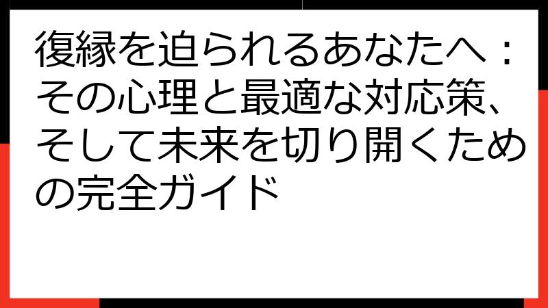 復縁を迫られるあなたへ：その心理と最適な対応策、そして未来を切り開くための完全ガイド