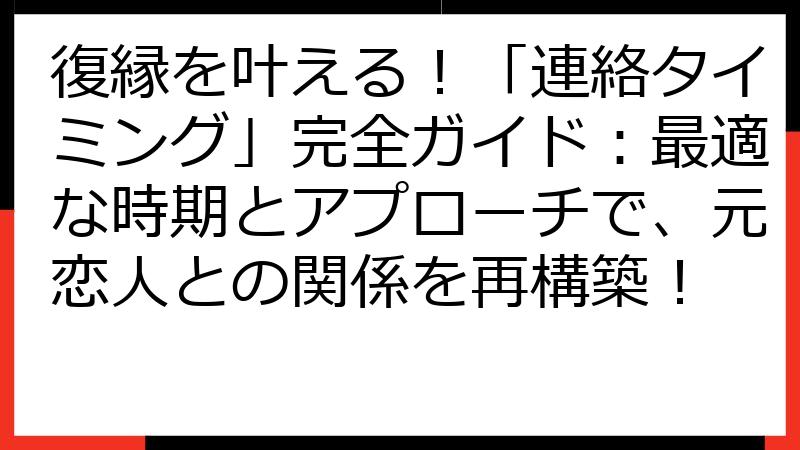 復縁を叶える！「連絡タイミング」完全ガイド：最適な時期とアプローチで、元恋人との関係を再構築！