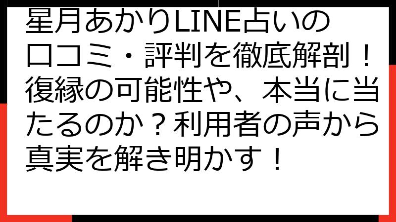 星月あかりLINE占いの口コミ・評判を徹底解剖！復縁の可能性や、本当に当たるのか？利用者の声から真実を解き明かす！