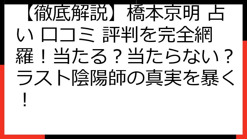 【徹底解説】橋本京明 占い 口コミ 評判を完全網羅！当たる？当たらない？ラスト陰陽師の真実を暴く！
