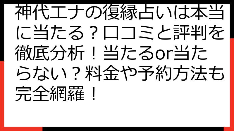 神代エナの復縁占いは本当に当たる？口コミと評判を徹底分析！当たるor当たらない？料金や予約方法も完全網羅！