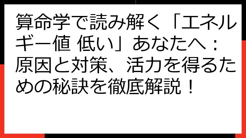 算命学で読み解く「エネルギー値 低い」あなたへ：原因と対策、活力を得るための秘訣を徹底解説！