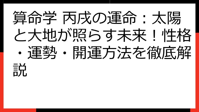 算命学 丙戌の運命：太陽と大地が照らす未来！性格・運勢・開運方法を徹底解説