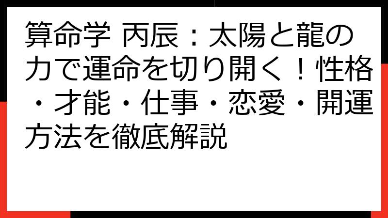 算命学 丙辰：太陽と龍の力で運命を切り開く！性格・才能・仕事・恋愛・開運方法を徹底解説