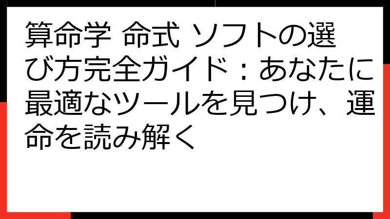 算命学 命式 ソフトの選び方完全ガイド：あなたに最適なツールを見つけ、運命を読み解く