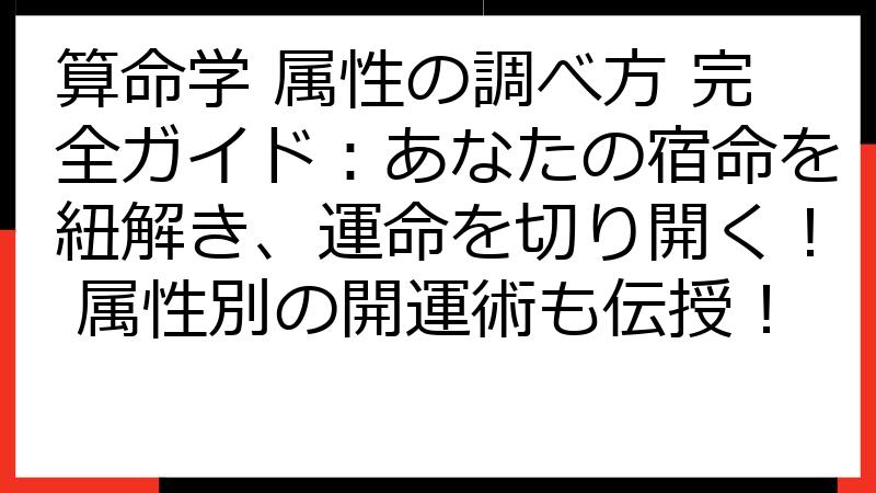 算命学 属性の調べ方 完全ガイド：あなたの宿命を紐解き、運命を切り開く！ 属性別の開運術も伝授！