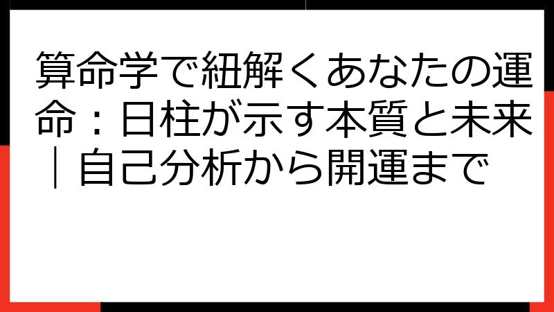 算命学で紐解くあなたの運命：日柱が示す本質と未来｜自己分析から開運まで