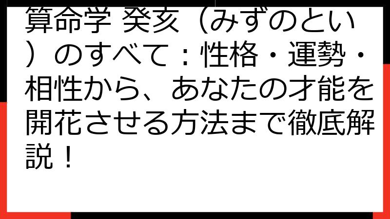 算命学 癸亥（みずのとい）のすべて：性格・運勢・相性から、あなたの才能を開花させる方法まで徹底解説！