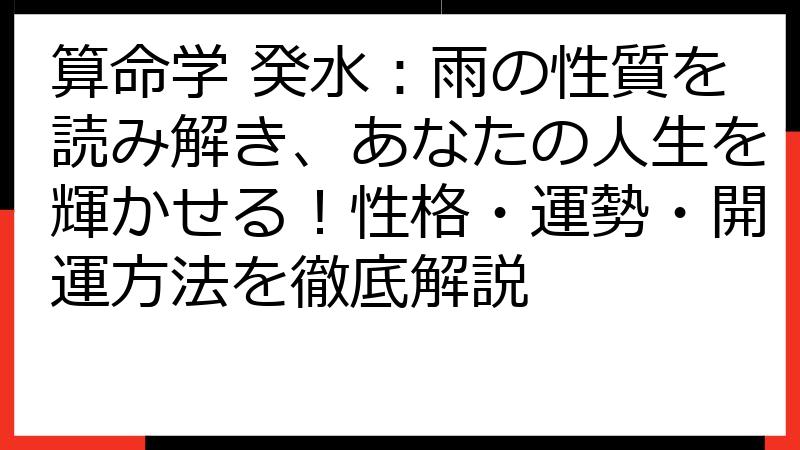 算命学 癸水：雨の性質を読み解き、あなたの人生を輝かせる！性格・運勢・開運方法を徹底解説