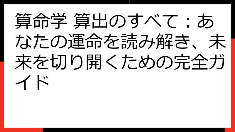 算命学 算出のすべて：あなたの運命を読み解き、未来を切り開くための完全ガイド