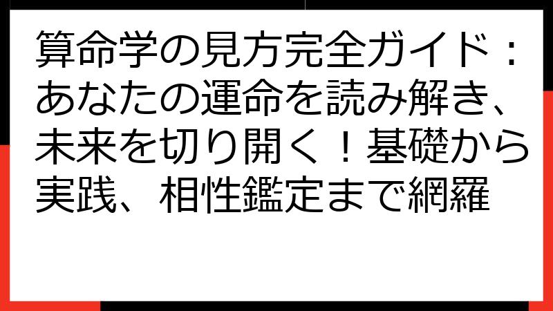 算命学の見方完全ガイド：あなたの運命を読み解き、未来を切り開く！基礎から実践、相性鑑定まで網羅