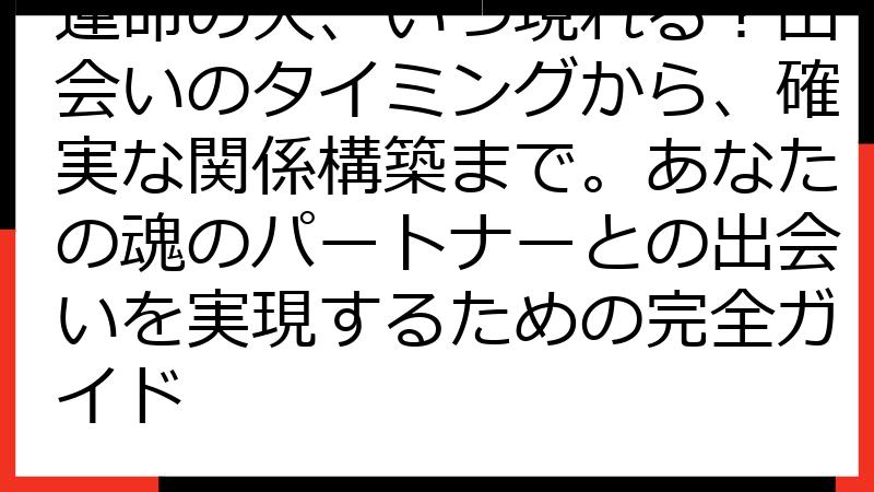 運命の人、いつ現れる？出会いのタイミングから、確実な関係構築まで。あなたの魂のパートナーとの出会いを実現するための完全ガイド