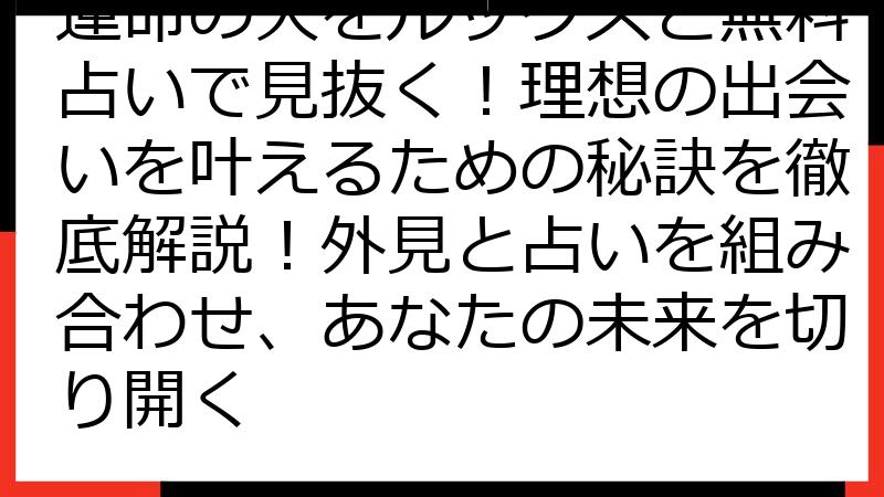 運命の人をルックスと無料占いで見抜く！理想の出会いを叶えるための秘訣を徹底解説！外見と占いを組み合わせ、あなたの未来を切り開く
