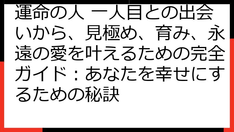 運命の人 一人目との出会いから、見極め、育み、永遠の愛を叶えるための完全ガイド：あなたを幸せにするための秘訣