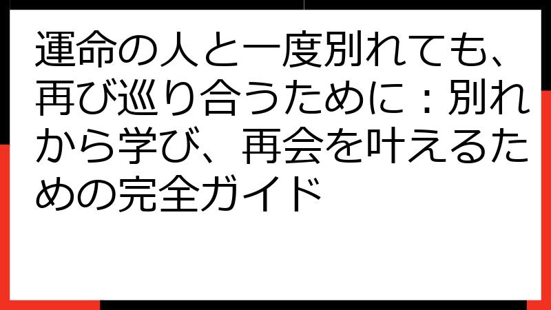 運命の人と一度別れても、再び巡り合うために：別れから学び、再会を叶えるための完全ガイド