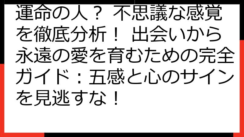 運命の人？ 不思議な感覚を徹底分析！ 出会いから永遠の愛を育むための完全ガイド：五感と心のサインを見逃すな！