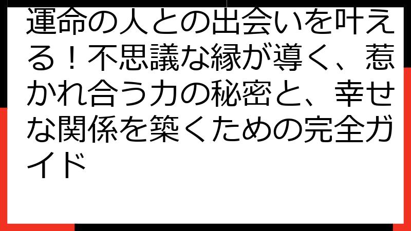 運命の人との出会いを叶える！不思議な縁が導く、惹かれ合う力の秘密と、幸せな関係を築くための完全ガイド