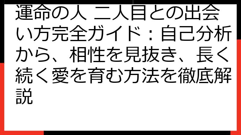 運命の人 二人目との出会い方完全ガイド：自己分析から、相性を見抜き、長く続く愛を育む方法を徹底解説