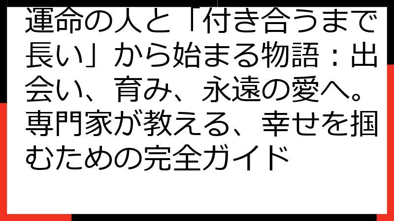 運命の人と「付き合うまで長い」から始まる物語：出会い、育み、永遠の愛へ。専門家が教える、幸せを掴むための完全ガイド