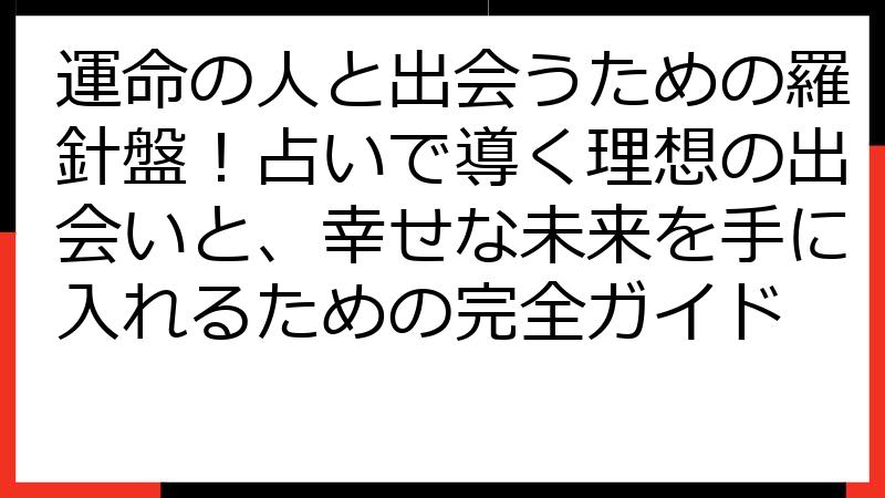 運命の人と出会うための羅針盤！占いで導く理想の出会いと、幸せな未来を手に入れるための完全ガイド