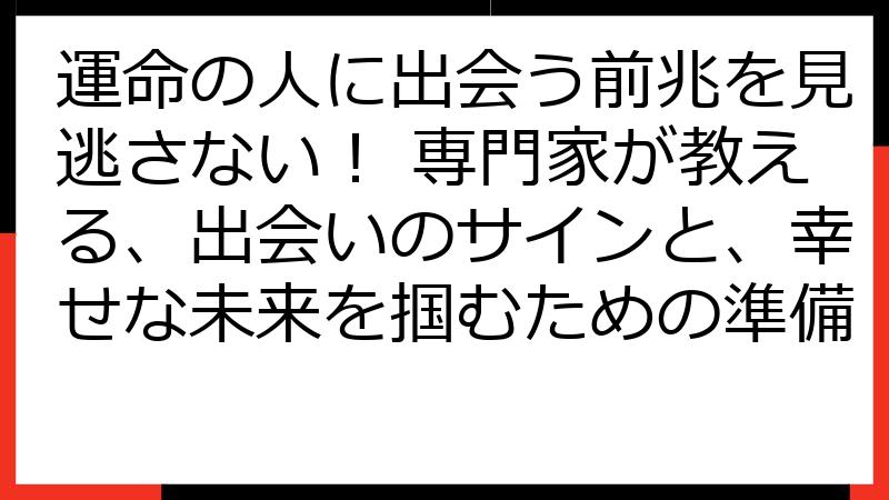 運命の人に出会う前兆を見逃さない！ 専門家が教える、出会いのサインと、幸せな未来を掴むための準備