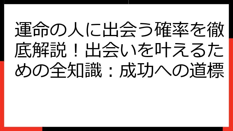 運命の人に出会う確率を徹底解説！出会いを叶えるための全知識：成功への道標