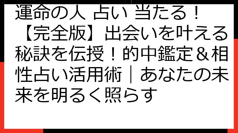 運命の人 占い 当たる！【完全版】出会いを叶える秘訣を伝授！的中鑑定＆相性占い活用術｜あなたの未来を明るく照らす