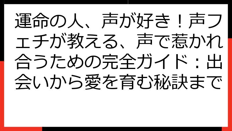 運命の人、声が好き！声フェチが教える、声で惹かれ合うための完全ガイド：出会いから愛を育む秘訣まで