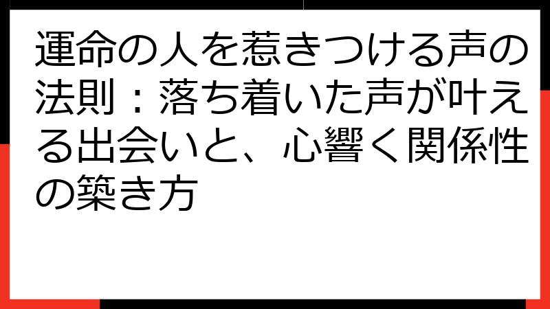 運命の人を惹きつける声の法則：落ち着いた声が叶える出会いと、心響く関係性の築き方