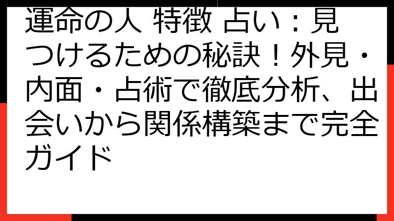 運命の人 特徴 占い：見つけるための秘訣！外見・内面・占術で徹底分析、出会いから関係構築まで完全ガイド