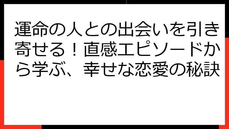 運命の人との出会いを引き寄せる！直感エピソードから学ぶ、幸せな恋愛の秘訣
