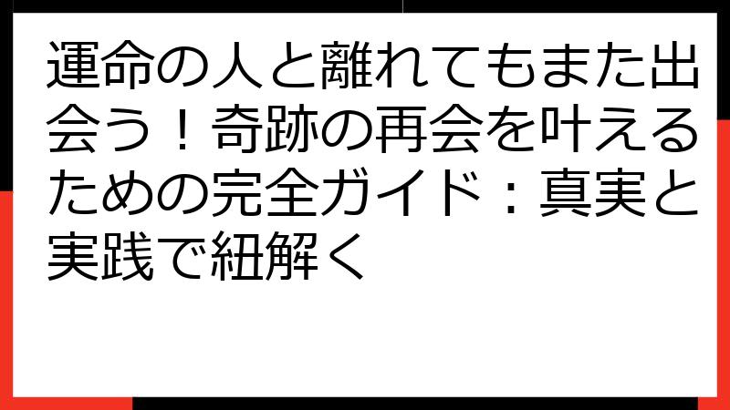 運命の人と離れてもまた出会う！奇跡の再会を叶えるための完全ガイド：真実と実践で紐解く