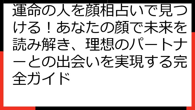 運命の人を顔相占いで見つける！あなたの顔で未来を読み解き、理想のパートナーとの出会いを実現する完全ガイド