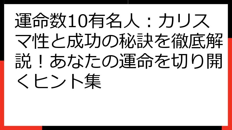 運命数10有名人：カリスマ性と成功の秘訣を徹底解説！あなたの運命を切り開くヒント集