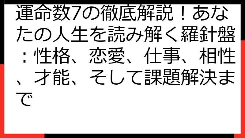 運命数7の徹底解説！あなたの人生を読み解く羅針盤：性格、恋愛、仕事、相性、才能、そして課題解決まで