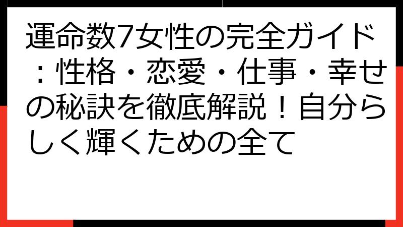 運命数7女性の完全ガイド：性格・恋愛・仕事・幸せの秘訣を徹底解説！自分らしく輝くための全て