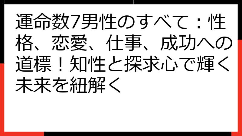 運命数7男性のすべて：性格、恋愛、仕事、成功への道標！知性と探求心で輝く未来を紐解く