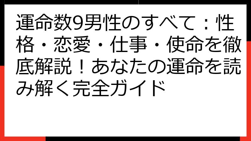 運命数9男性のすべて：性格・恋愛・仕事・使命を徹底解説！あなたの運命を読み解く完全ガイド