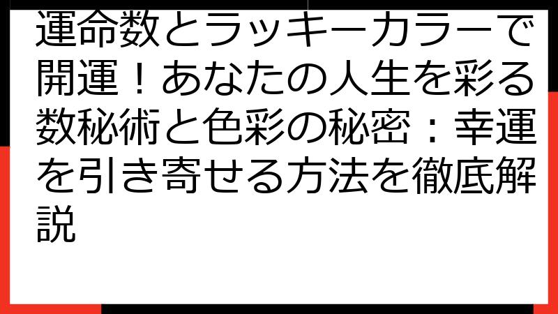 運命数とラッキーカラーで開運！あなたの人生を彩る数秘術と色彩の秘密：幸運を引き寄せる方法を徹底解説