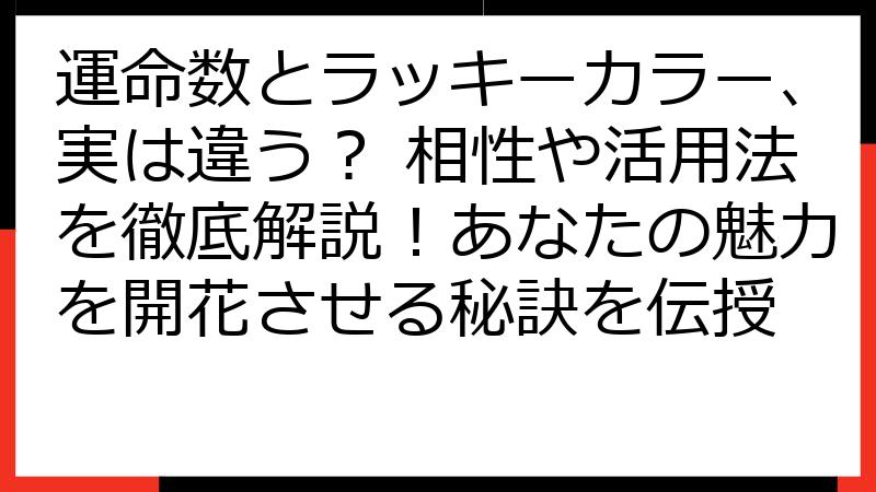 運命数とラッキーカラー、実は違う？ 相性や活用法を徹底解説！あなたの魅力を開花させる秘訣を伝授