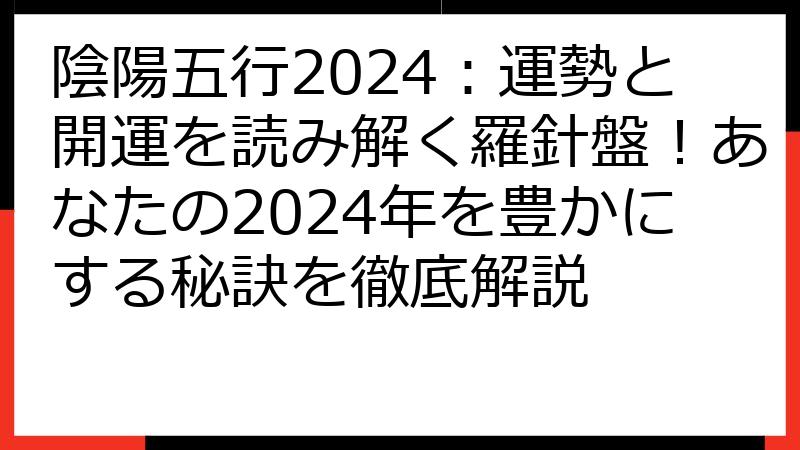 陰陽五行2024：運勢と開運を読み解く羅針盤！あなたの2024年を豊かにする秘訣を徹底解説