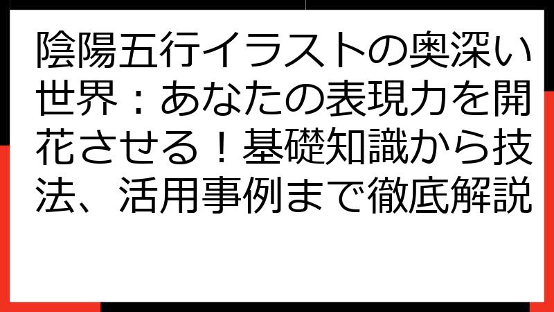 陰陽五行イラストの奥深い世界：あなたの表現力を開花させる！基礎知識から技法、活用事例まで徹底解説