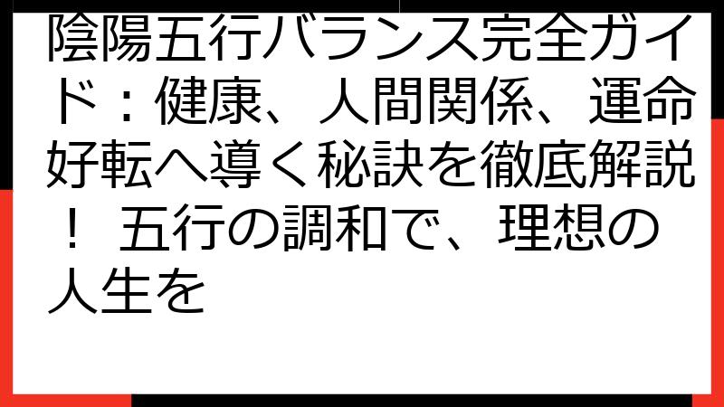 陰陽五行バランス完全ガイド：健康、人間関係、運命好転へ導く秘訣を徹底解説！ 五行の調和で、理想の人生を