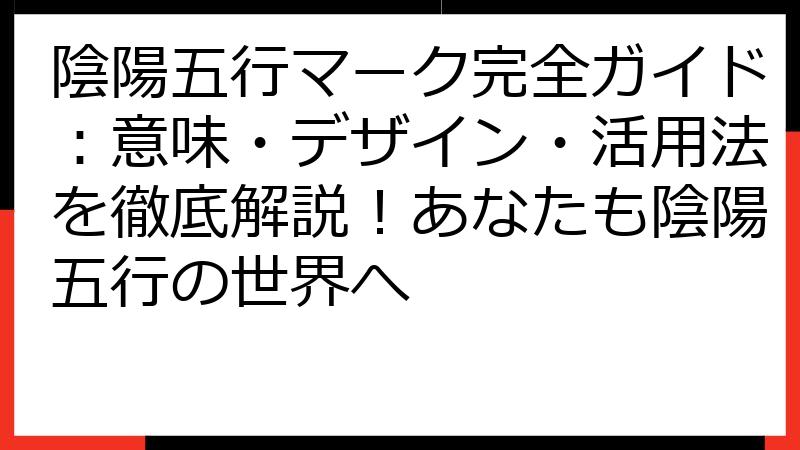 陰陽五行マーク完全ガイド：意味・デザイン・活用法を徹底解説！あなたも陰陽五行の世界へ