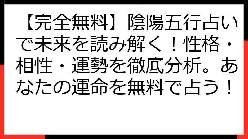 【完全無料】陰陽五行占いで未来を読み解く！性格・相性・運勢を徹底分析。あなたの運命を無料で占う！