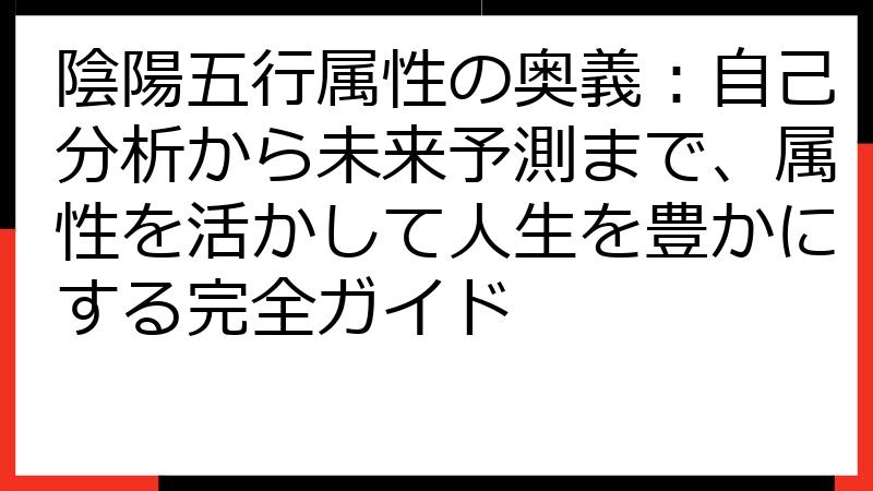 陰陽五行属性の奥義：自己分析から未来予測まで、属性を活かして人生を豊かにする完全ガイド