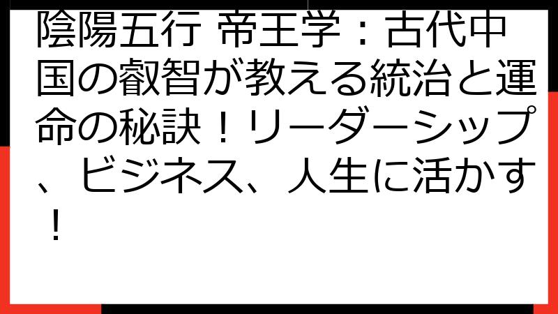 陰陽五行 帝王学：古代中国の叡智が教える統治と運命の秘訣！リーダーシップ、ビジネス、人生に活かす！