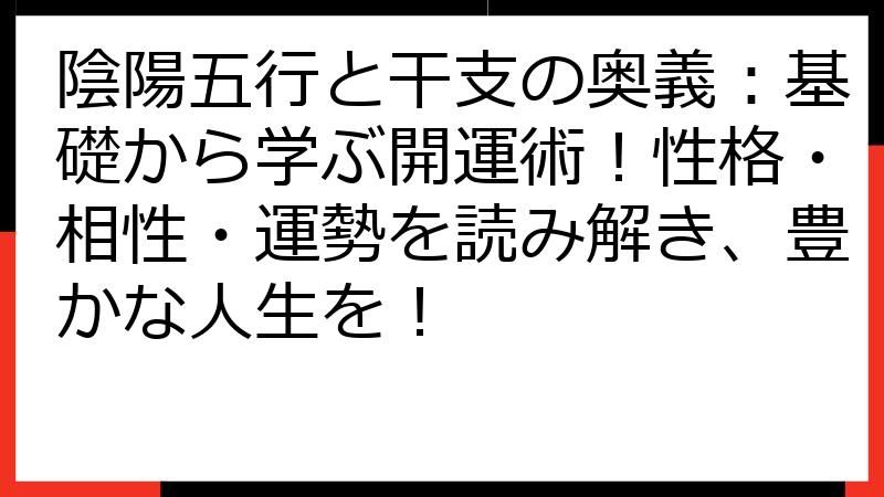 陰陽五行と干支の奥義：基礎から学ぶ開運術！性格・相性・運勢を読み解き、豊かな人生を！
