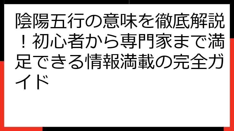 陰陽五行の意味を徹底解説！初心者から専門家まで満足できる情報満載の完全ガイド