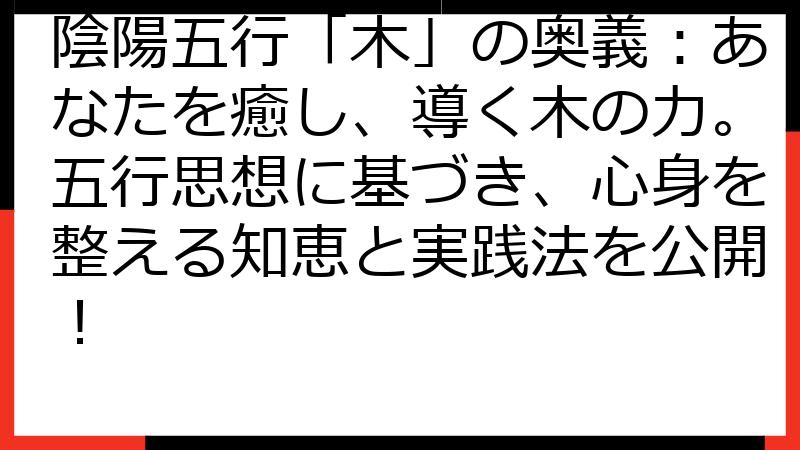 陰陽五行「木」の奥義：あなたを癒し、導く木の力。五行思想に基づき、心身を整える知恵と実践法を公開！